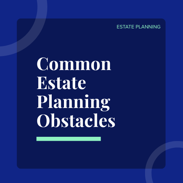 Common Estate Plan Obstacles &amp; How To Overcome Them