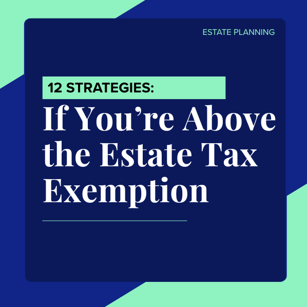 12 Strategies if You’re Above the Estate Tax Exemption