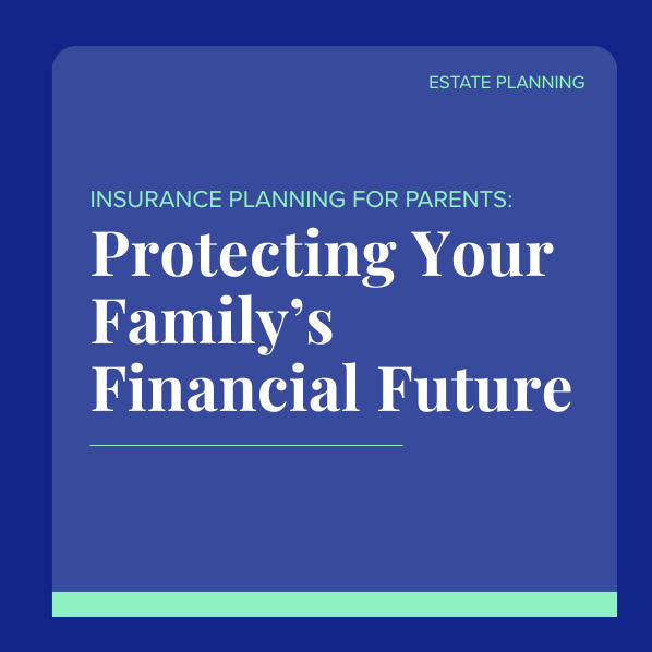 Insurance Planning for Parents: Protecting Your Family’s Financial Future