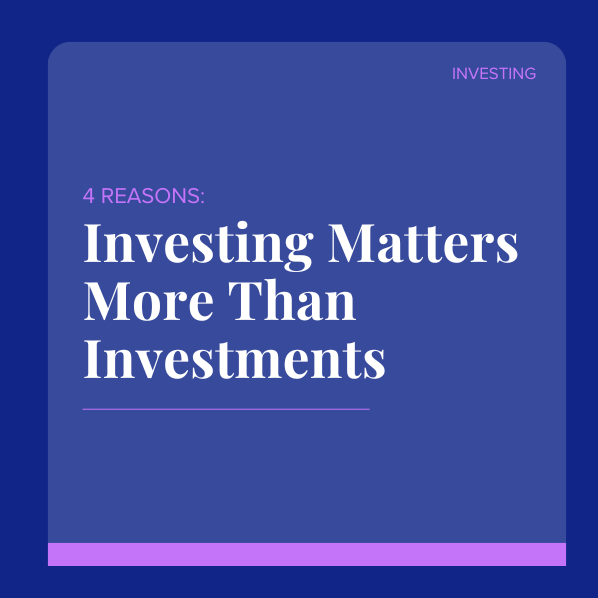 4 Reasons Investing Matters More Than Investments