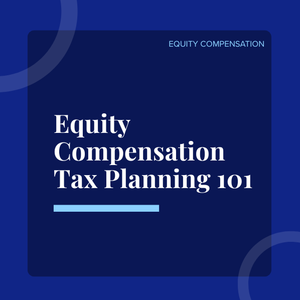 Equity Compensation Tax Planning 101