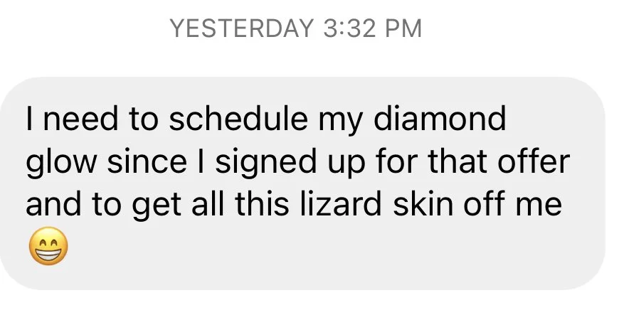 I need to schedule my diamond glow since I signed up for that offer and to get all this lizard skin off me