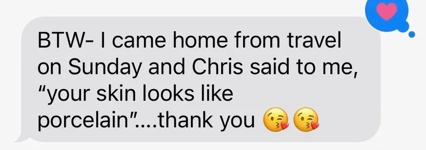 BTW- I came home from travel on Sunday and Chris said to me, "your skin looks like porcelain"....thank you