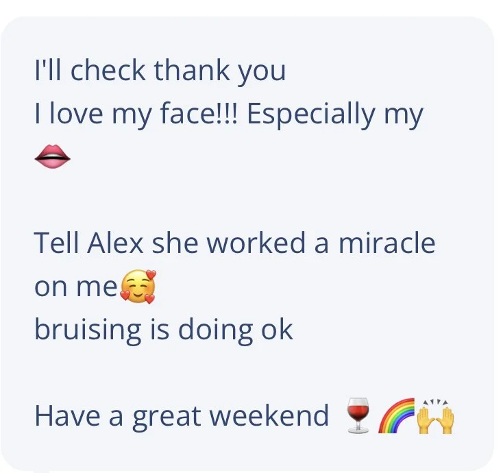I'll check thank you I love my face!!! Especiallys my lips. Tell Alex she worked a miracle on me. bruising is doing ok. Have a great weekend!