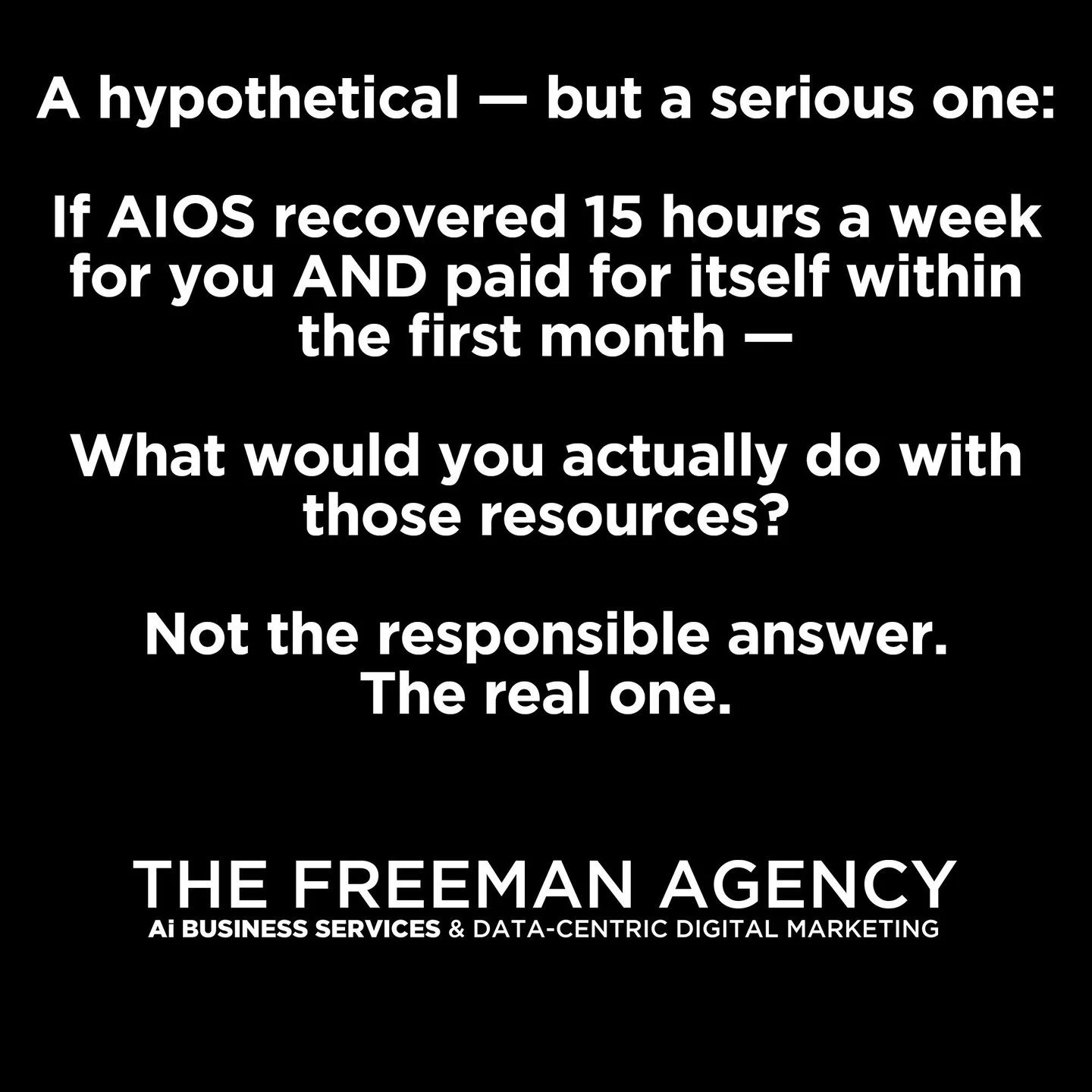 Hypothetical &mdash; serious one:

AIOS recovers 15 hrs/week AND pays for itself month one.

What do you actually do with that?

Not the responsible answer. The real one.

New market? Real vacation? That offer you've had on the back burner for two ye