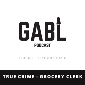 GABL Episode 24: True Crime - Grocery Clerk