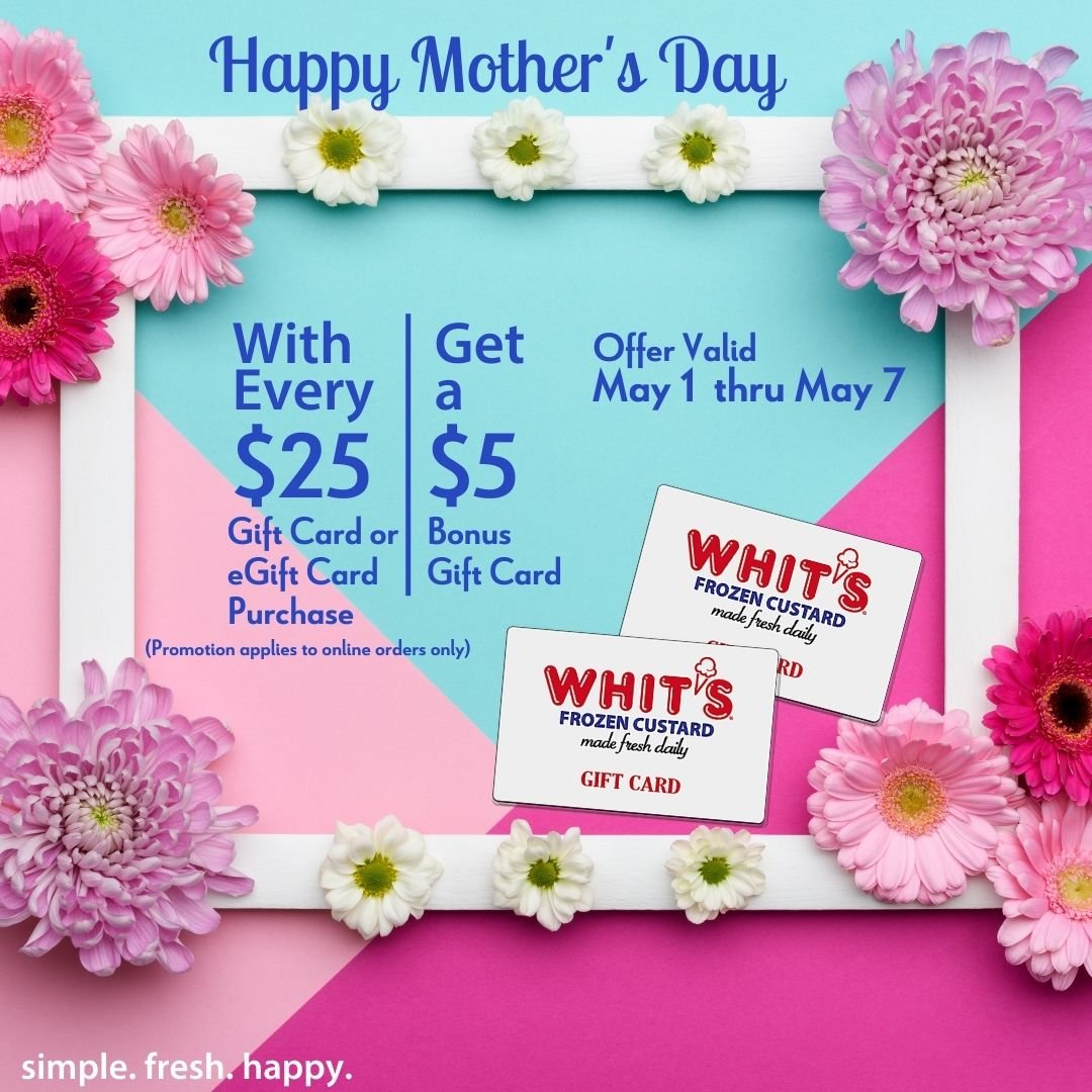 When flowers just aren't enough, make MOM smile with a Gift Card from Whit's Frozen Custard. Purchase $25 in Gift Cards or eGift Cards and receive your $5 bonus Gift Card automatically. (Promotion applies to online purchases only).
#Whits #FrozenCust