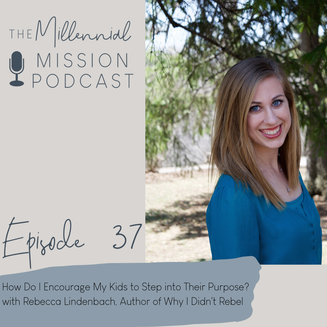 37. How&nbsp;Do I Encourage My Kids to Step into Their Purpose? with Rebecca Lindenbach, Author of Why I Didn't Rebel