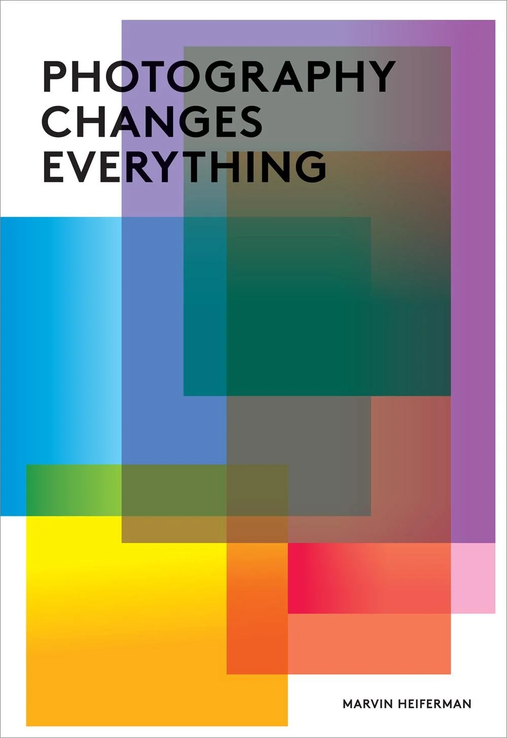 Photography Changes Everything - Marvin Heiferman