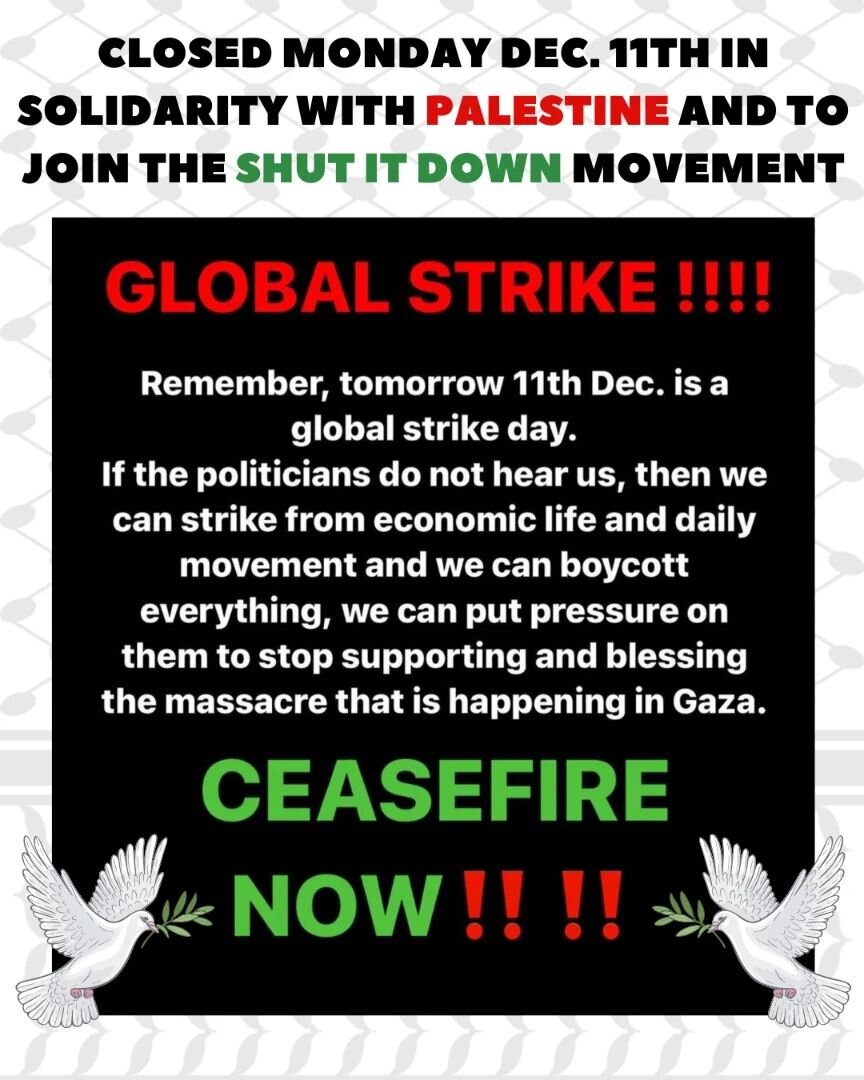 We will be closed tomorrow in solidarity with Palestine &amp; their request to SHUT IT DOWN in the name of justice and calls for a permanent ceasefire 🍉 No business as usual tomorrow 🕊️ Our hearts are breaking as we witness these atrocities. 

If y