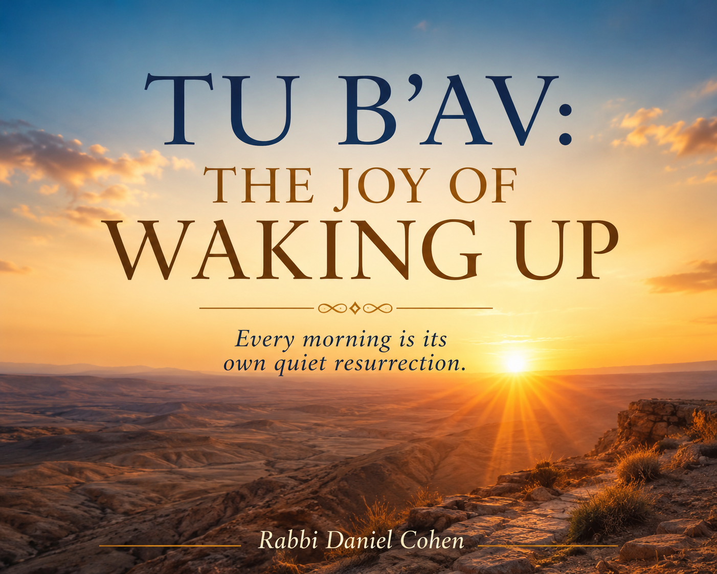 Tu B'Av: The Joy of Waking Up               Every morning is its own quiet resurrection.
