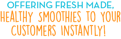 Offering fresh made, healthy smoothies to you customers instantly!