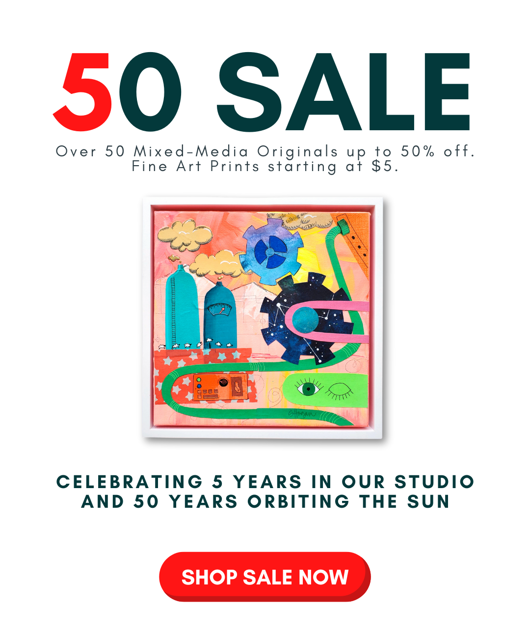 Surprise Art Sale celebrating 5 years in our studio and 50 years orbiting the sun.  Over 50 Mixed-Media Originals up to 50% off. Fine Art Prints starting at $5.