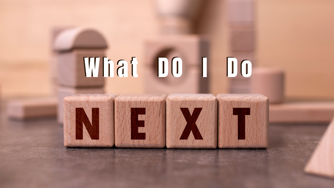 What Do I Do Next?