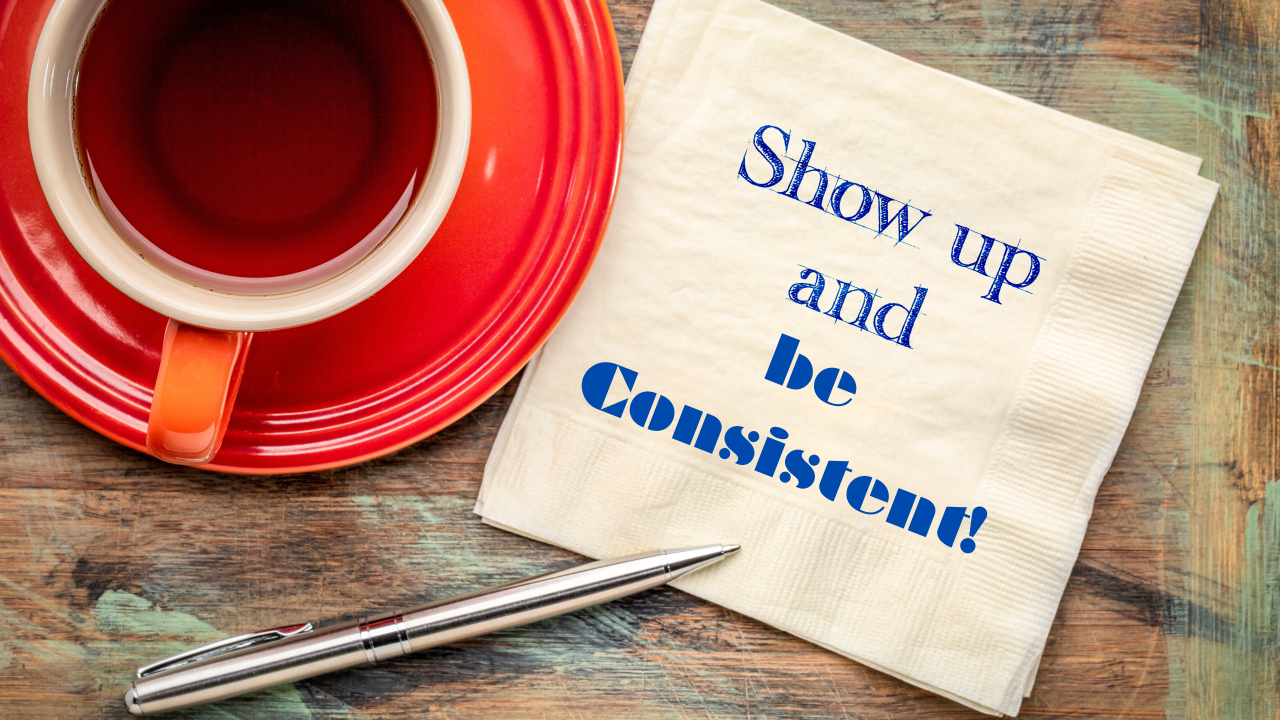 Show Up and Be Consistent