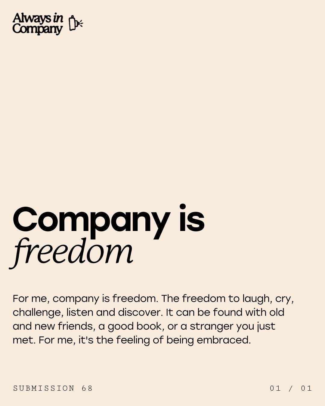 Company can be defined as 'freedom'. 

Freedom is a feeling that can be found through different emotions evoked from those who you surround yourself with, from activities you do, and from embracing who you are. 

What does company mean to you? Explor