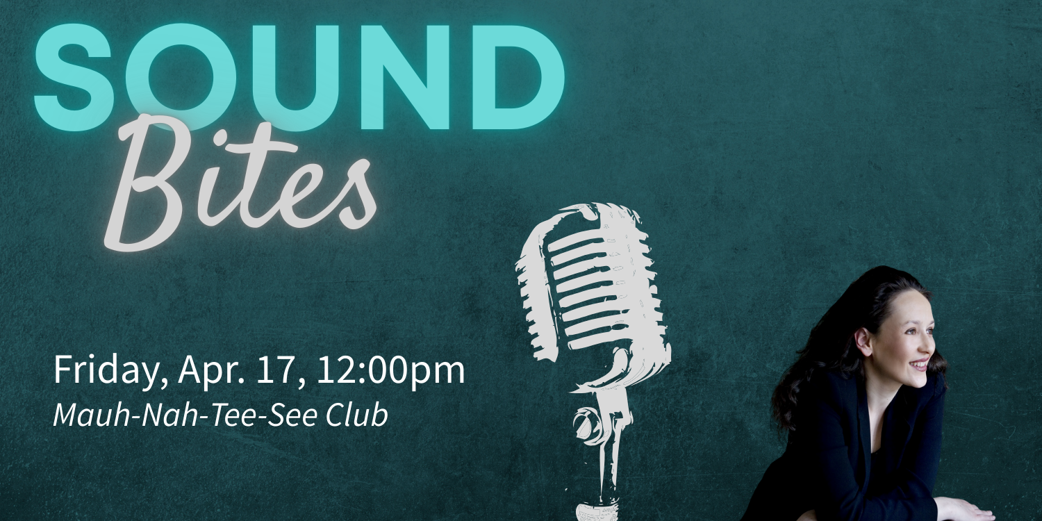 SoundBites. Friday, April 17 at 12:00pm. Mauh-Nah-Tee-See Club