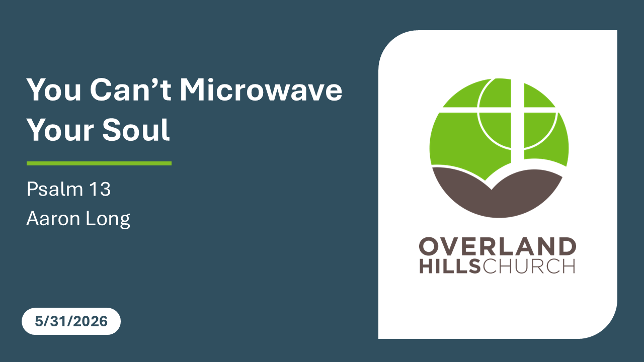 You Can’t Microwave Your Soul (Psalm 13) [5/31/26]