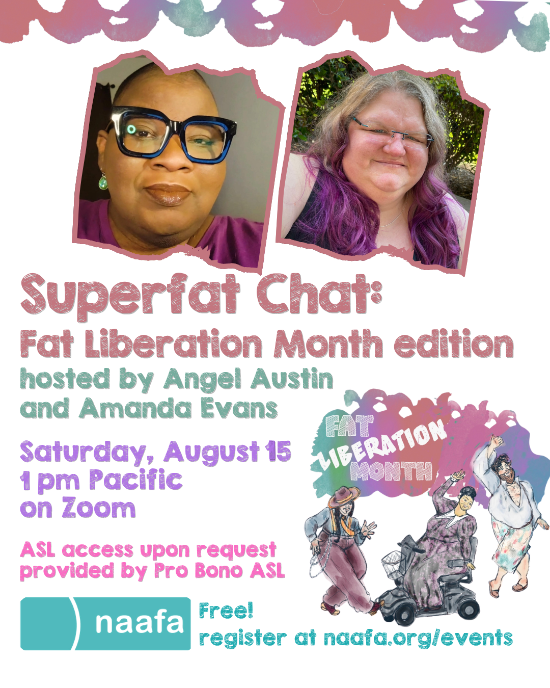 Superfat Chat:Fat Liberation Month edition hosted by Angel Austin and Amanda Evans. Saturday, August 15 at 1pm Pacific on Zoom. ASL access upon request provided by Pro Bono ASL.