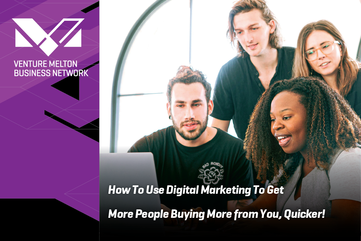 How To Use Digital Marketing To Get More People Buying More from You, Quicker!