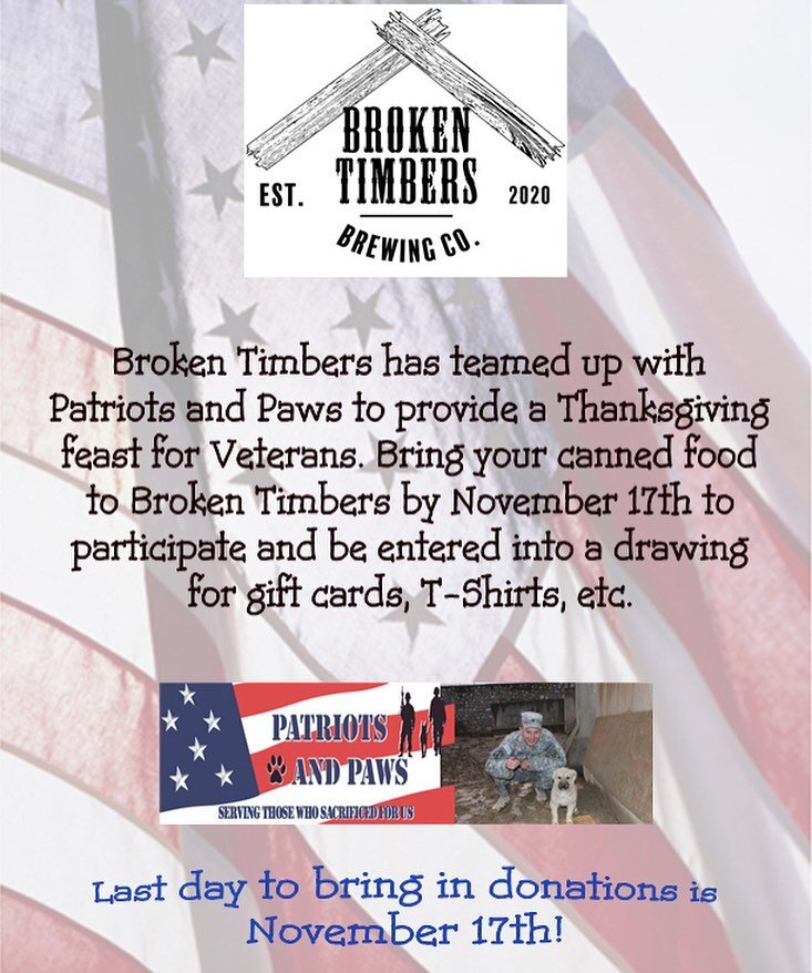 📣 Reminder!

For Thanksgiving, Broken Timbers has teamed up with Patriots and Paws to provide a Thanksgiving feast for veterans. 🇺🇸🐾

Until November 17th, come down to the brewery and donate canned goods! When you do, you will be entered into a d