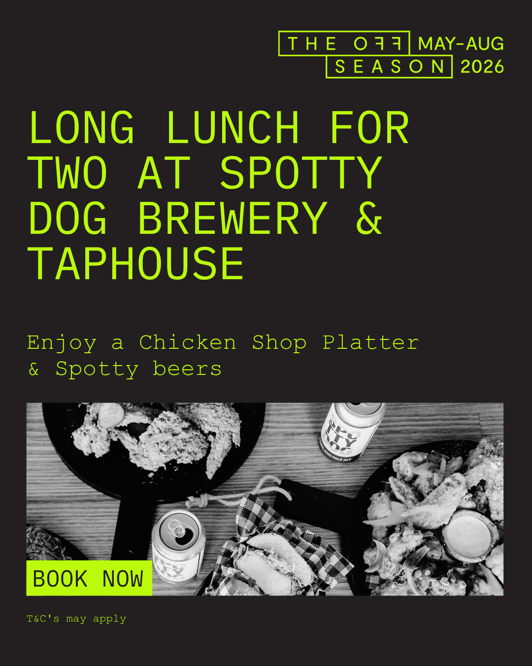 The Off Season Tasmania May-August 2026.  Settle in for a long lunch for two at Spotty Dog Brewery & Taphouse in Hobart. Enjoy chef's selection of Chicken Shop platters and a tasting paddle of four Spotty beers