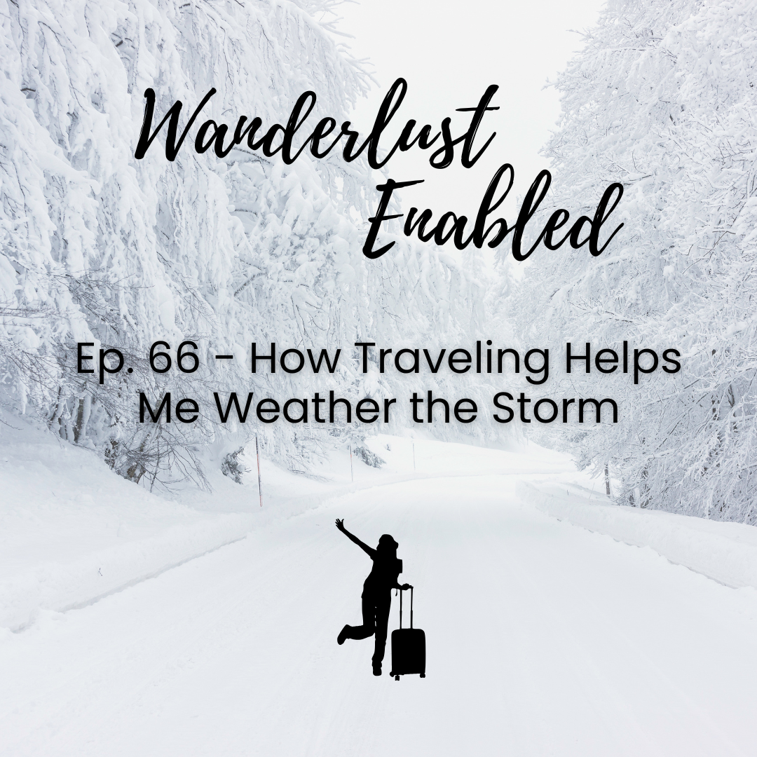 Ep. 66 - How Traveling Helps Me Weather the Storm