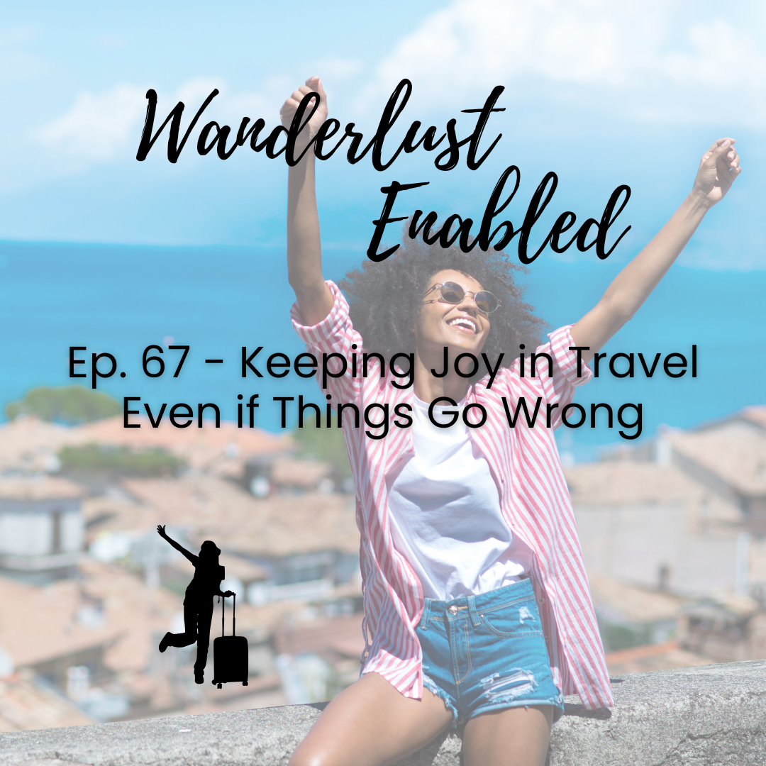 Ep. 67 - Keeping Joy in Travel Even if Things Go Wrong