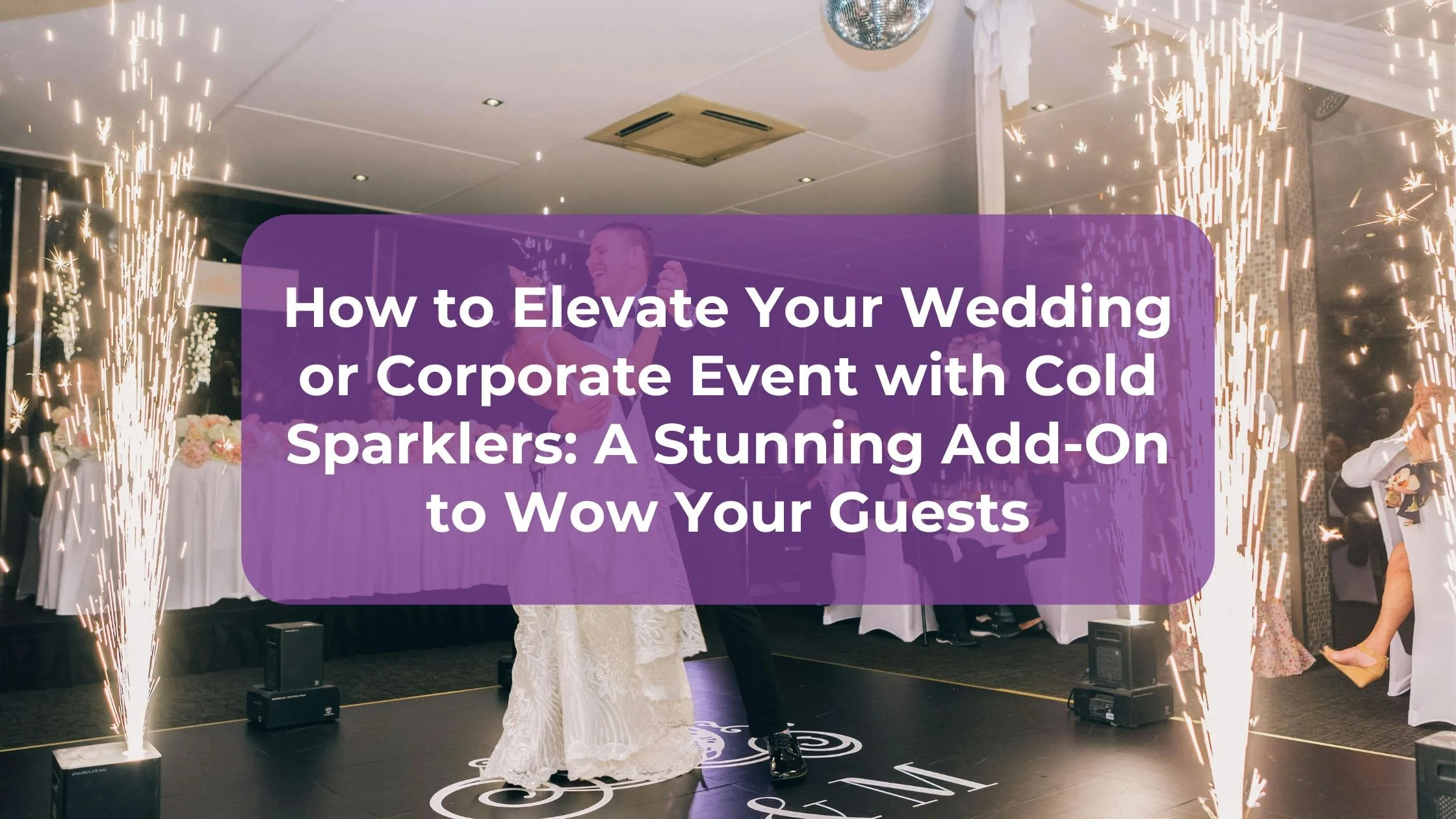 How to Elevate Your Wedding or Corporate Event with Cold Sparklers: A Stunning Add-On to Wow Your Guests