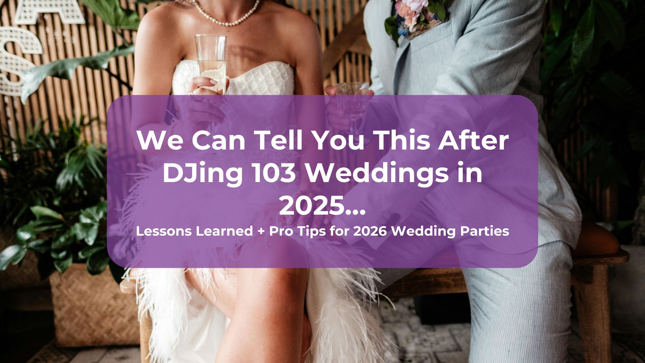 We Can Tell You This After DJing 103 Weddings in 2025… Lessons Learned + Pro Tips for 2026 Wedding Parties