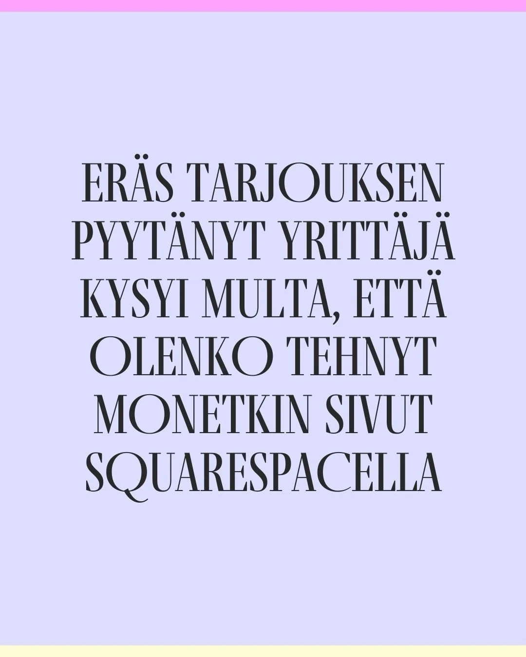 Er&auml;s tarjouksen minulta pyyt&auml;nyt yritt&auml;j&auml; kysyi, ett&auml; olenko tehnyt monetkin nettisivut Squarespacella. 

MIn&auml; tietysti omassa p&auml;&auml;ss&auml;ni ajattelen heti tyyliin &rdquo;Ai ett&auml; olenko tehnyt monetkin siv