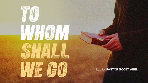 To Whom Shall We Go