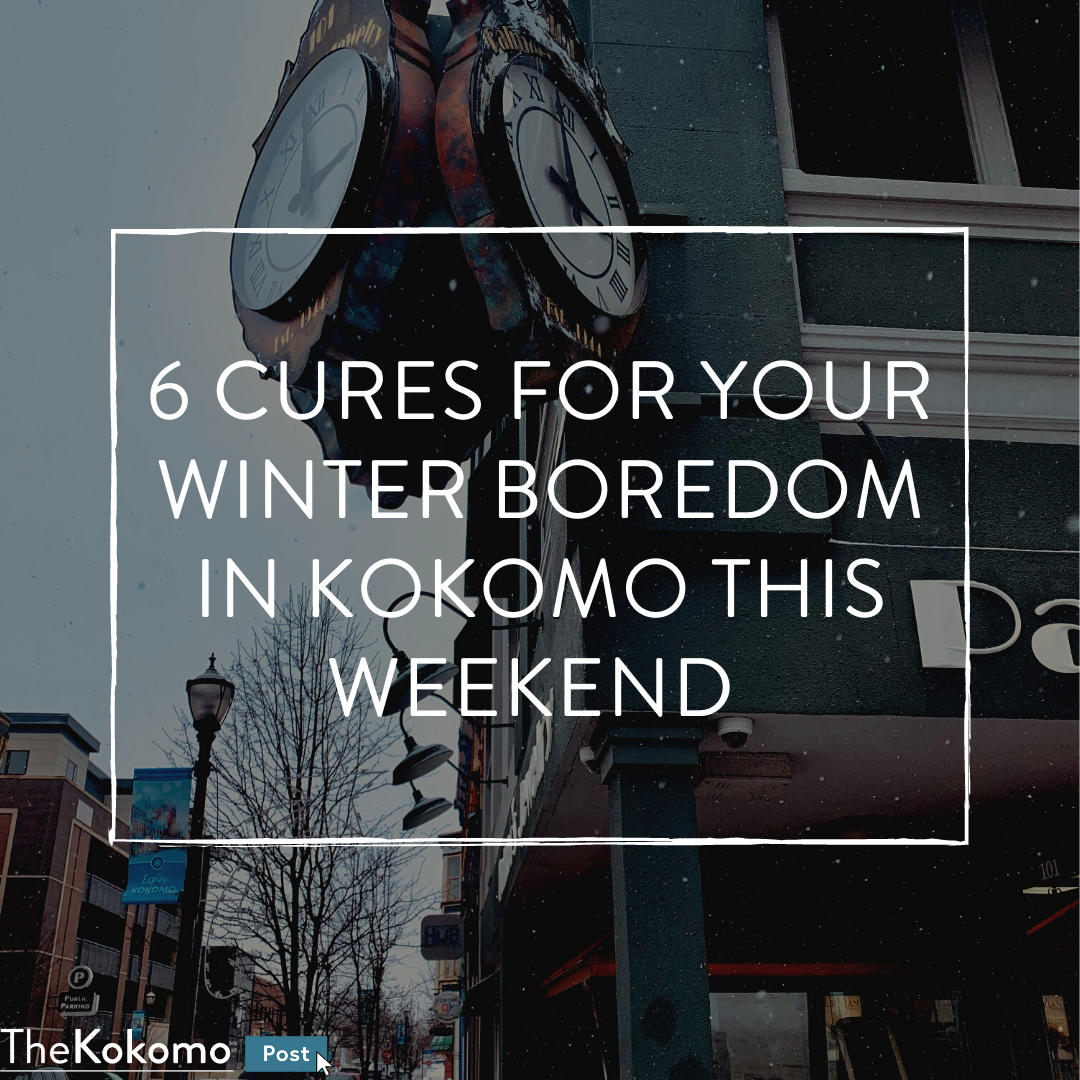 6 Cures for your Winter Boredom in Kokomo this Weekend