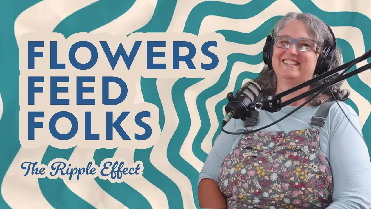 The Ripple Effect Podcast - Flowers Feed Folks: Turning Blooms Into Community Food