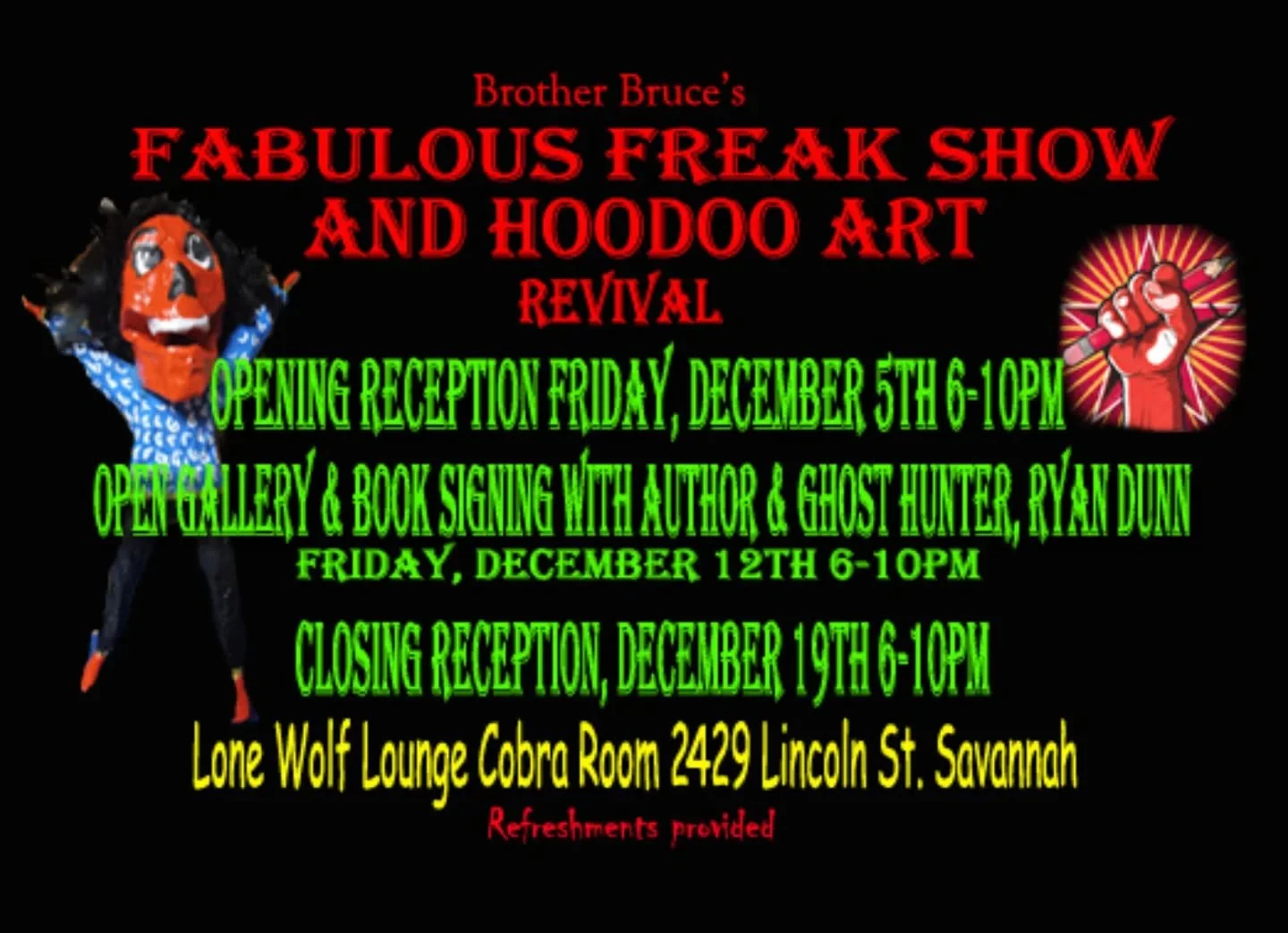 He's back!

Join us this December for an entire freaky month of Brother Bruce's creations. 

To make sure you are in the right place at the right time:

Dec 5 - Opening Reception 6-10pm for First Friday 

Dec 12 - Meet and greet open gallery with gue