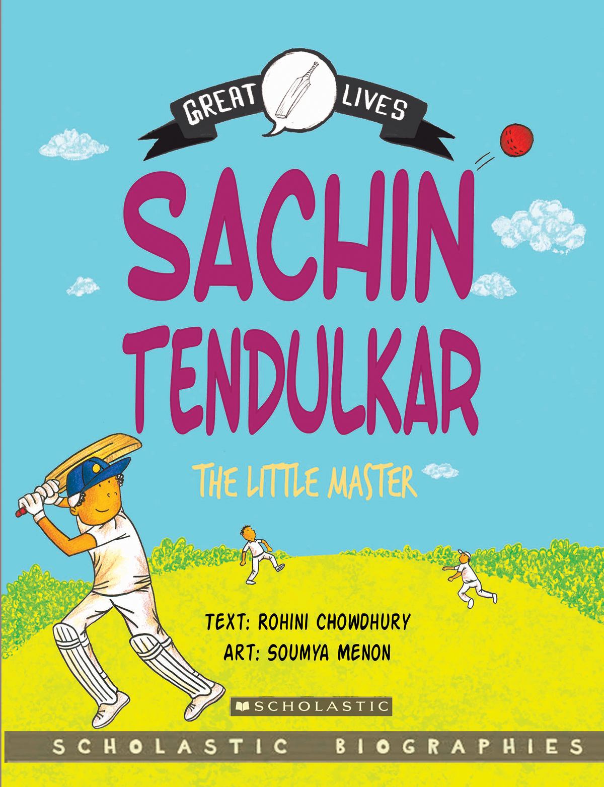 Sachin Tendulkar: The Little Master. By Rohini Chowdhury; illustrated by Soumya Menon. Scholastic  India, 2015.