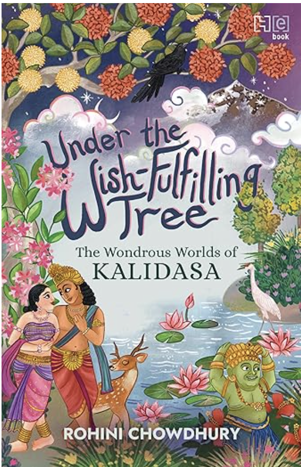 Under the Wish-Fulfilling Tree: The Wondrous Worlds of Kalidasa, by Rohini Chowdhury. Hachette India, 2025