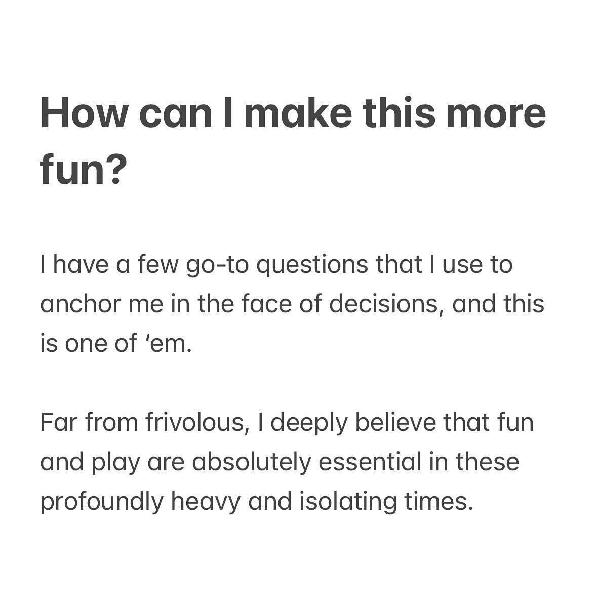 How can I make this more fun? 

I have a few go-to questions that I use to anchor me in the face of decisions, and this is one of &lsquo;em.

Far from frivolous, I deeply believe that fun and play are absolutely essential in these profoundly heavy an