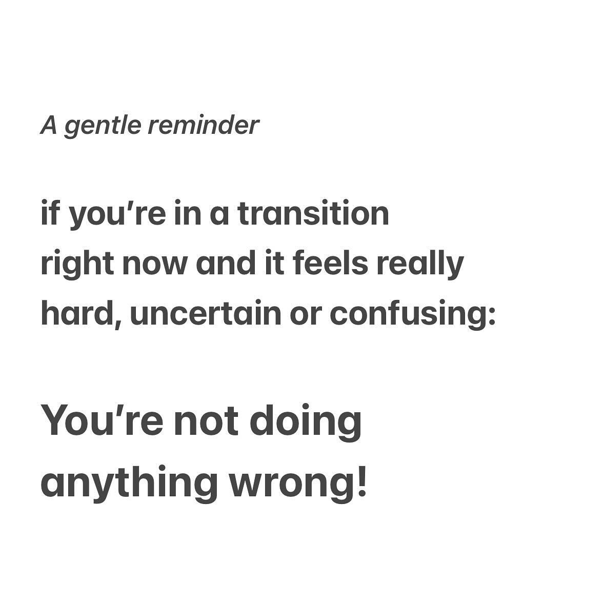 Transitions are by their very nature destabilizing.

Times of change feel hard because for most of us *change is hard* 

And it&rsquo;s even harder and heavier when we have the expectation that we should be able to &ldquo;get it right&rdquo; right aw