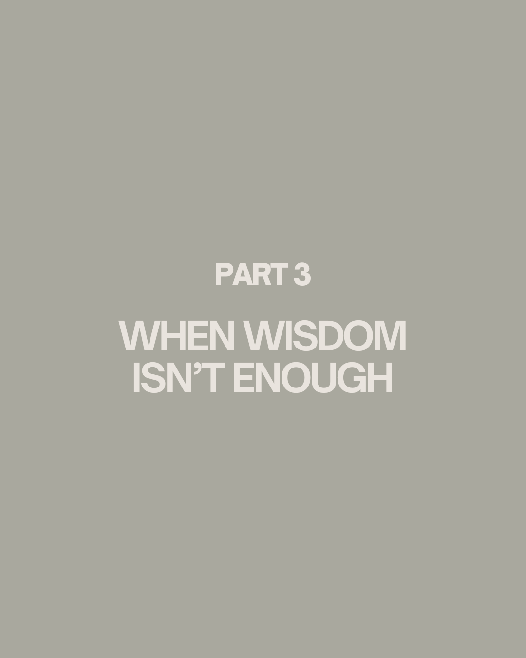 Part 3 - When Wisdom Isn't Enough