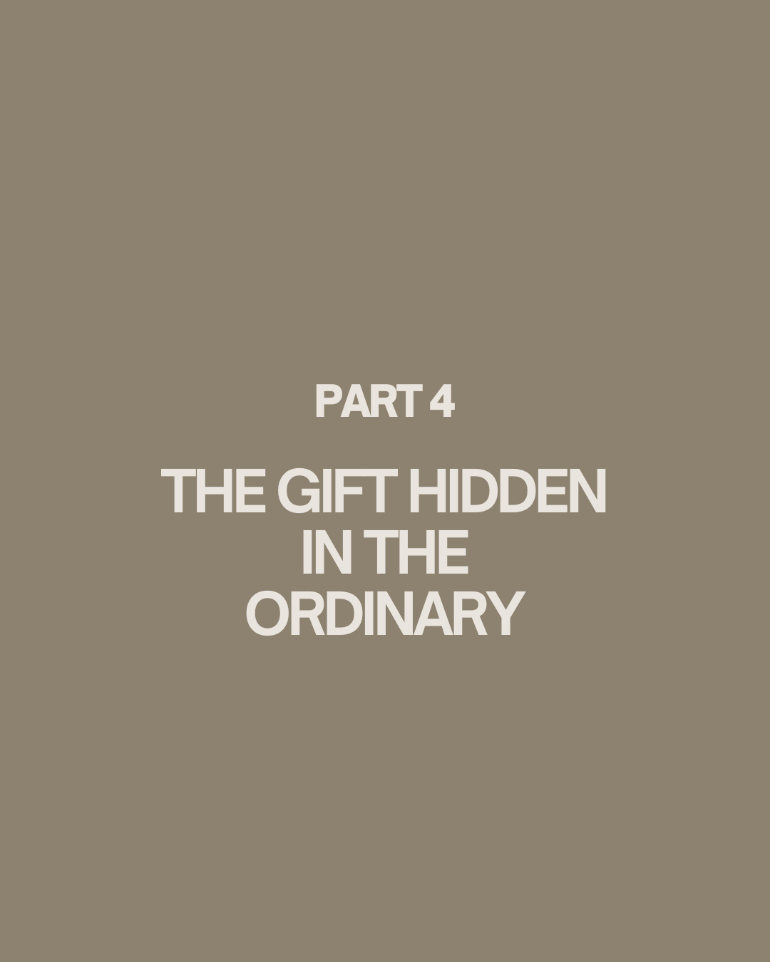 Part 4 - The Gift Hidden In The Ordinary