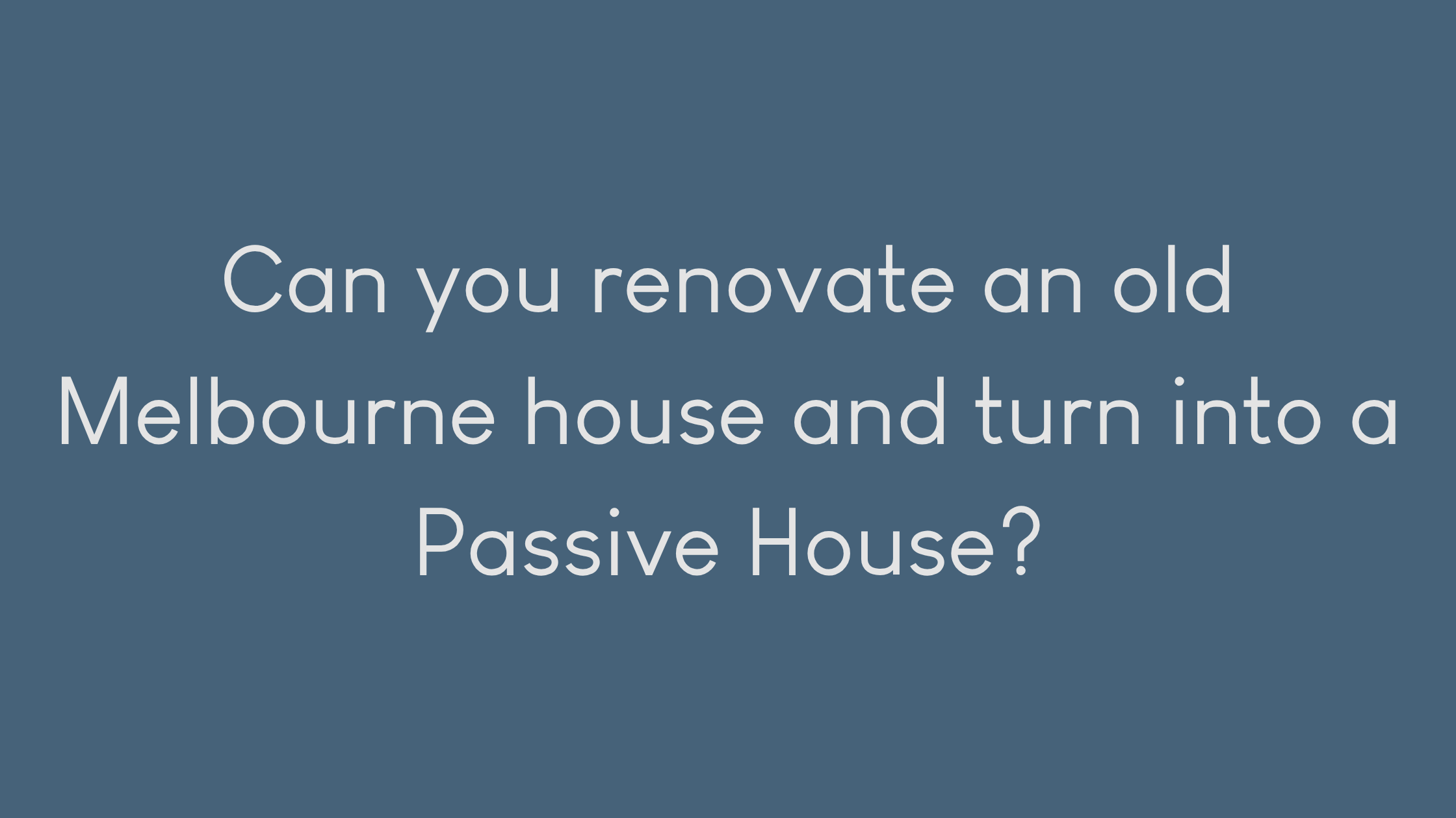 Can you renovate an old Melbourne house and turn into a Passive House?