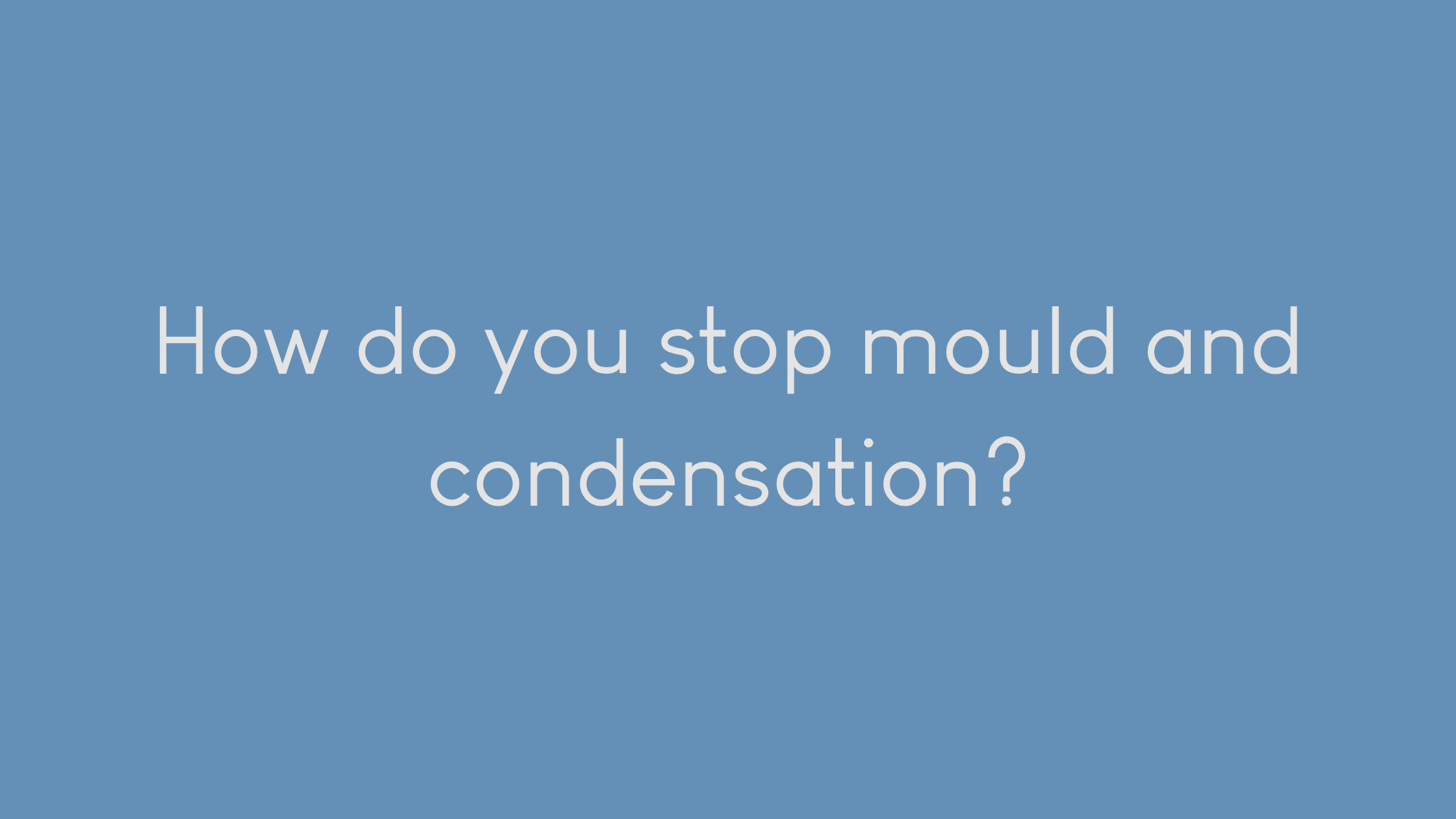 How do you stop mould and condensation?