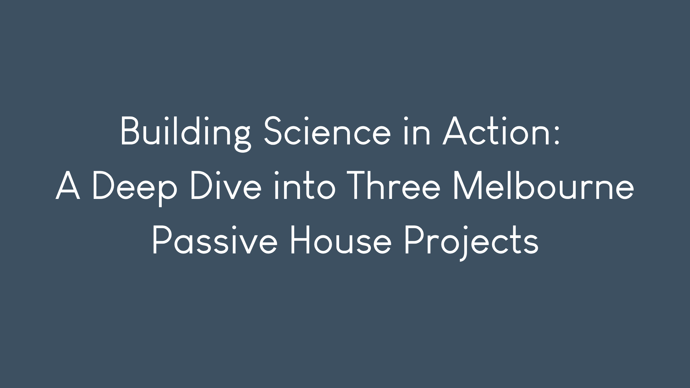 Building Science in Action: A Deep Dive into Three Melbourne Passive House Projects