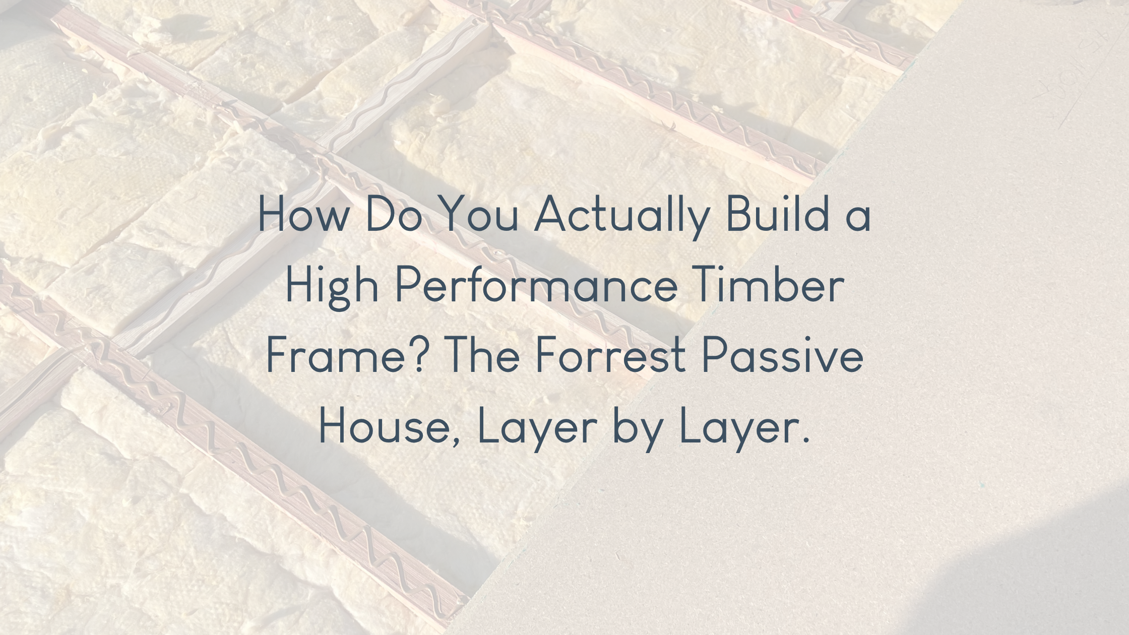 How Do You Actually Build a High Performance Timber Frame? The Forrest Passive House, Layer by Layer.