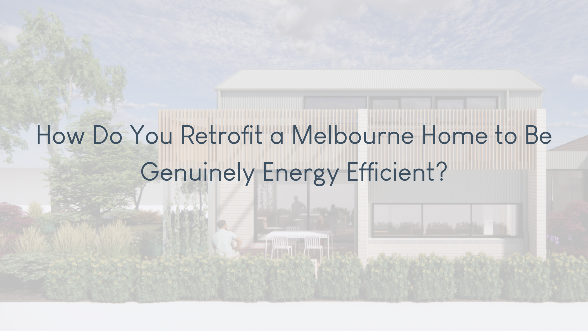 How Do You Retrofit a Melbourne Home to Be Genuinely Energy Efficient?