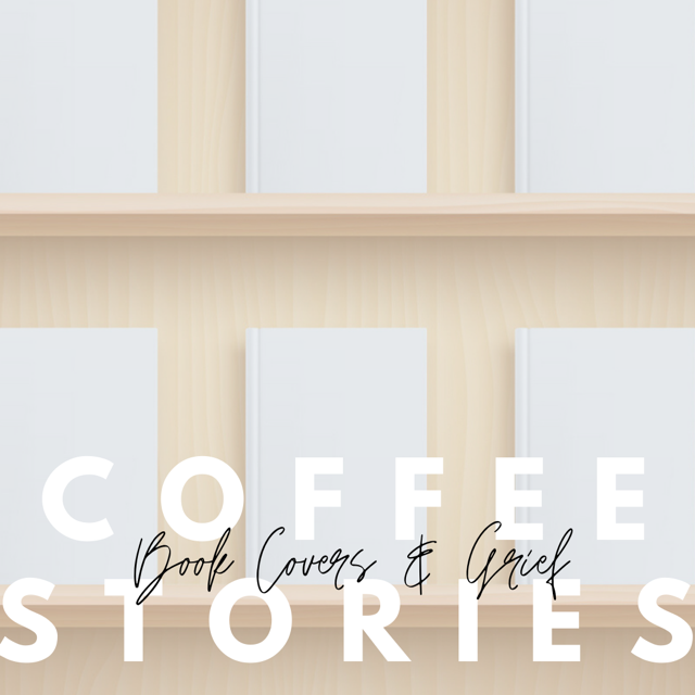 Coffee Stories: Choosing a Book By The Cover &amp; The Messy Nature of Grief