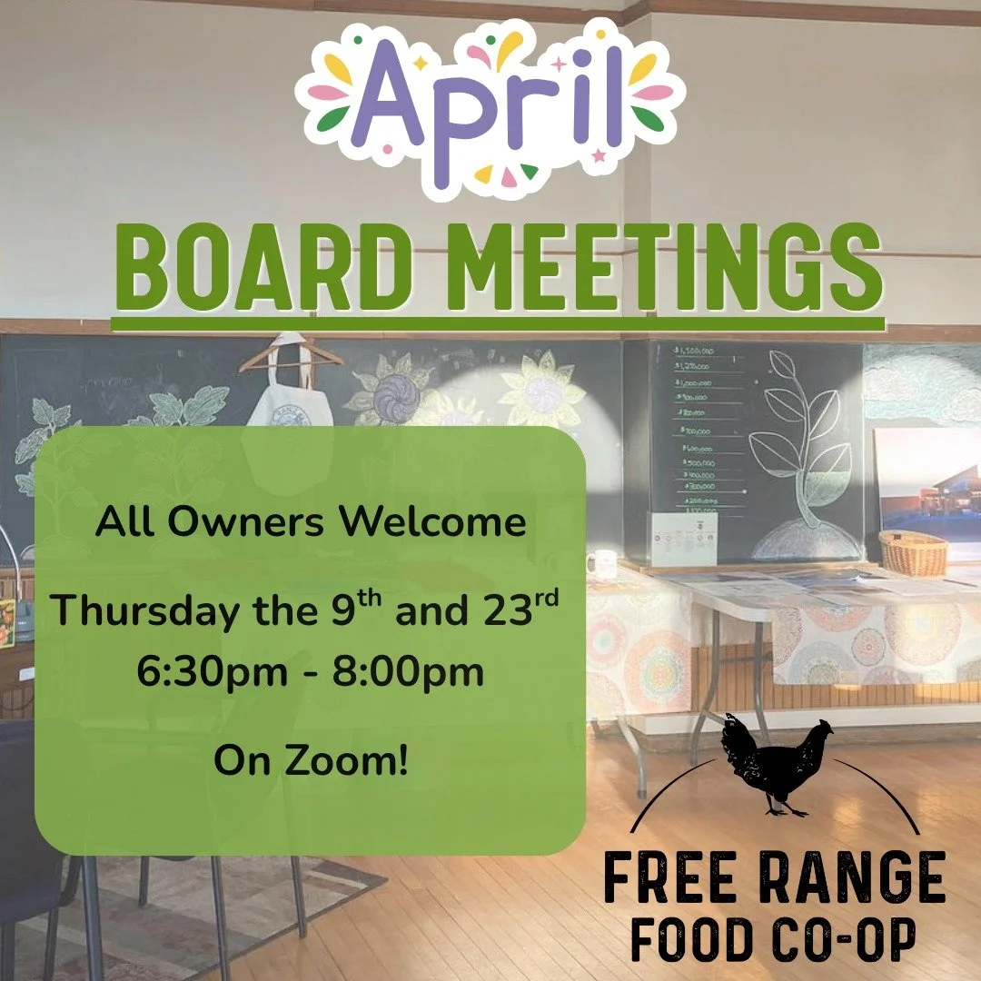 April Board Meetings - Join us on the 9th and the 23rd this month!

Always on Thursdays, always from 6:30-8pm. Leave early or come late, we'd just love to see you there. 

On Zoom - Find the link to join on our website - www.FreeRangeFood.coop/calend