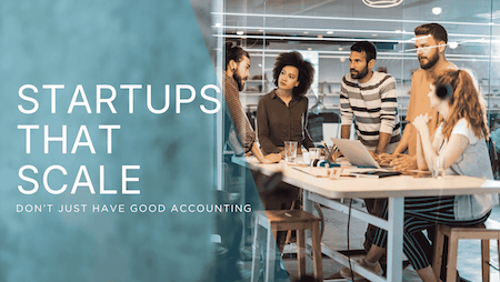 The Startups That Scale Don't Just Have Good Accounting