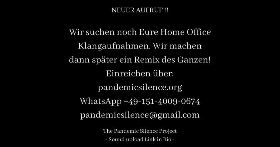 🇩🇪 NEUER AUFRUF 🔊❗️😷 
-
Wir suchen noch Eure Home Office 🏡 💻 Klangaufnahmen. Wir machen dann später ein Remix des Ganzen!
-
Einreichen über: http://pandemicsilence.org hochladen
.
per WhatsApp (+49-151-4009-0674)
.
per E-Mail an pandemicsilen
